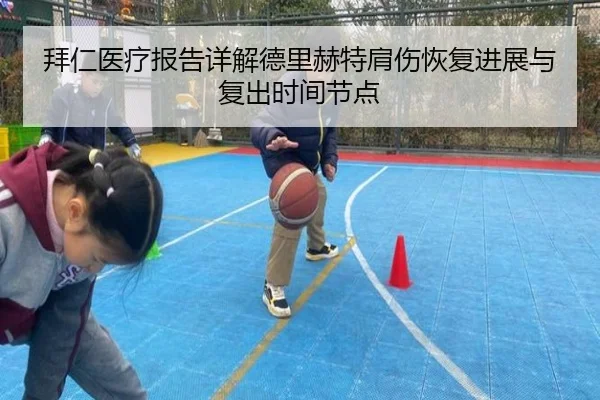 拜仁医疗报告详解德里赫特肩伤恢复进展与复出时间节点