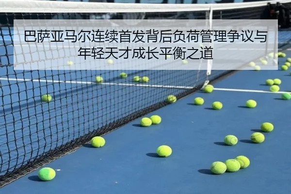 巴萨亚马尔连续首发背后负荷管理争议与年轻天才成长平衡之道