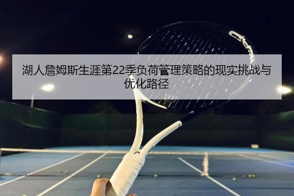 湖人詹姆斯生涯第22季负荷管理策略的现实挑战与优化路径