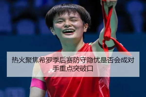 热火聚焦希罗季后赛防守隐忧是否会成对手重点突破口