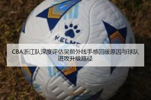 CBA浙江队深度评估吴前外线手感回暖原因与球队进攻升级路径