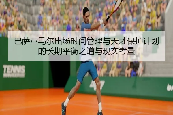 巴萨亚马尔出场时间管理与天才保护计划的长期平衡之道与现实考量