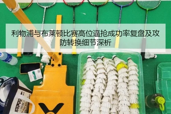 利物浦与布莱顿比赛高位逼抢成功率复盘及攻防转换细节深析