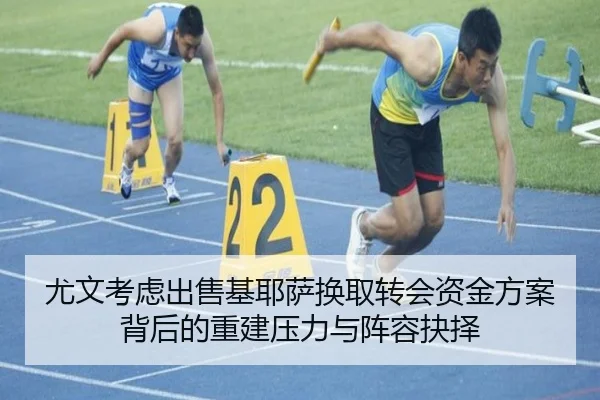 尤文考虑出售基耶萨换取转会资金方案背后的重建压力与阵容抉择