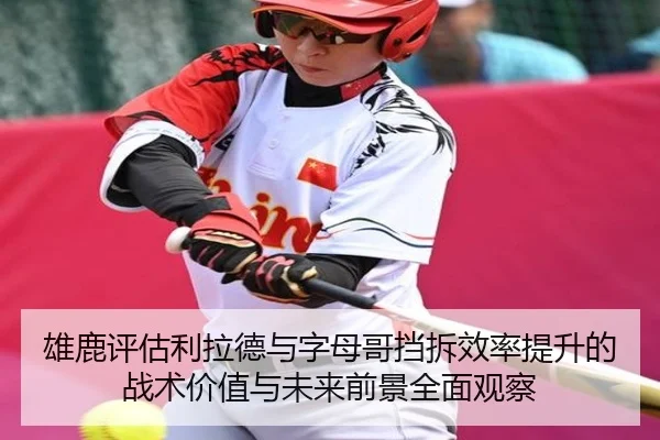 雄鹿评估利拉德与字母哥挡拆效率提升的战术价值与未来前景全面观察