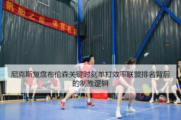 尼克斯复盘布伦森关键时刻单打效率联盟排名背后的制胜逻辑