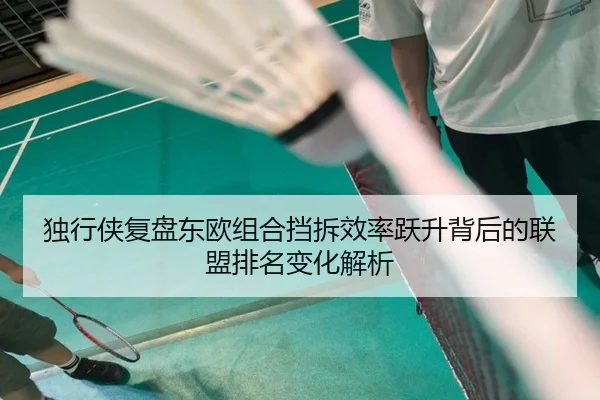独行侠复盘东欧组合挡拆效率跃升背后的联盟排名变化解析