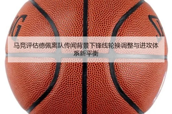 马竞评估德佩离队传闻背景下锋线轮换调整与进攻体系新平衡