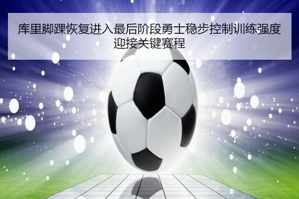 库里脚踝恢复进入最后阶段勇士稳步控制训练强度迎接关键赛程